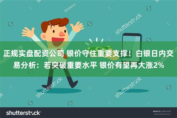 正规实盘配资公司 银价守住重要支撑！白银日内交易分析：若突破重要水平 银价有望再大涨2%