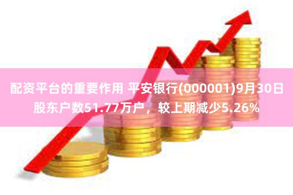 配资平台的重要作用 平安银行(000001)9月30日股东户数51.77万户，较上期减少5.26%