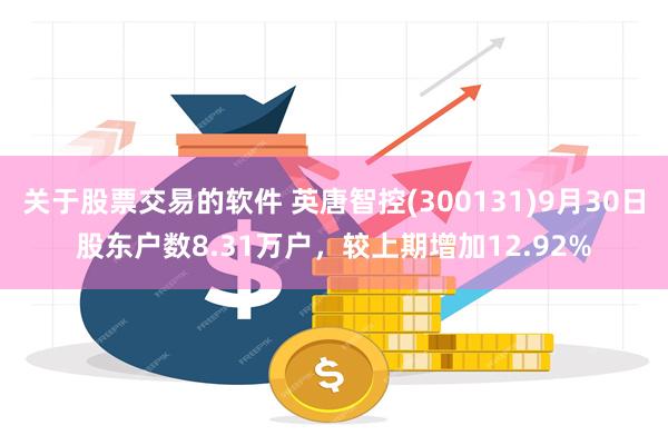 关于股票交易的软件 英唐智控(300131)9月30日股东户数8.31万户，较上期增加12.92%