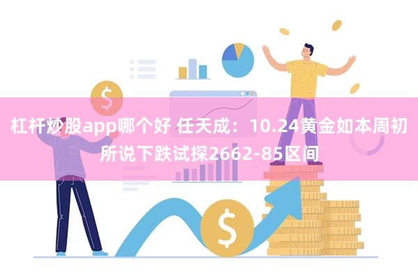 杠杆炒股app哪个好 任天成：10.24黄金如本周初所说下跌试探2662-85区间