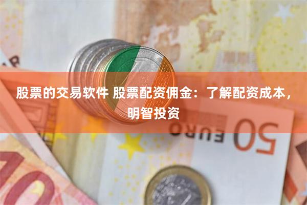 股票的交易软件 股票配资佣金：了解配资成本，明智投资