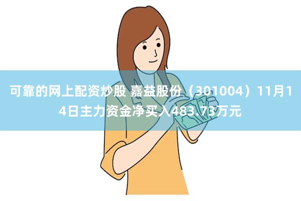 可靠的网上配资炒股 嘉益股份（301004）11月14日主力资金净买入483.73万元