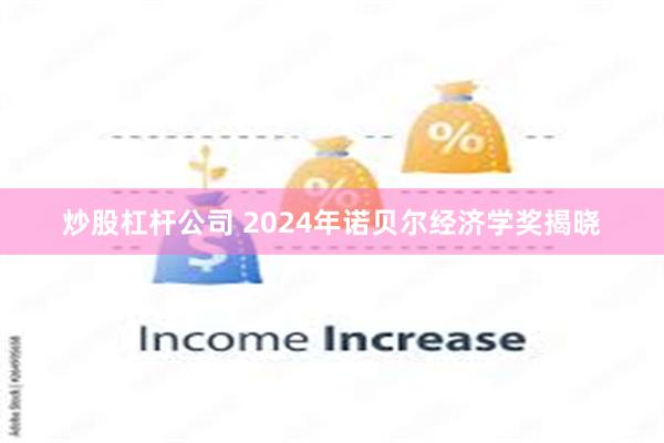 炒股杠杆公司 2024年诺贝尔经济学奖揭晓