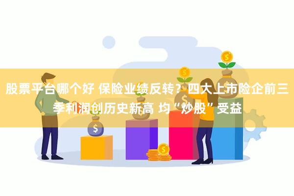 股票平台哪个好 保险业绩反转？四大上市险企前三季利润创历史新高 均“炒股”受益