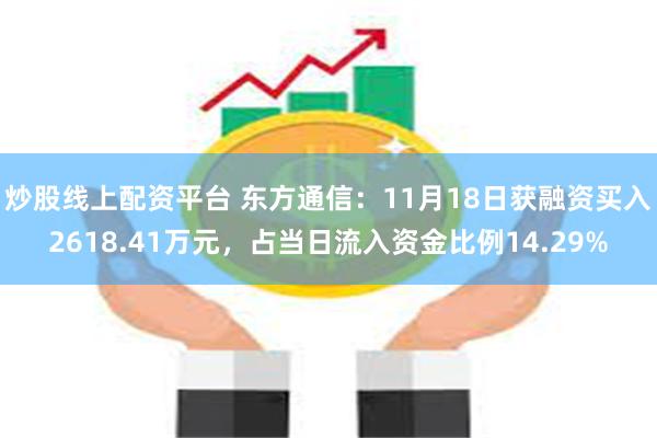 炒股线上配资平台 东方通信：11月18日获融资买入2618.41万元，占当日流入资金比例14.29%