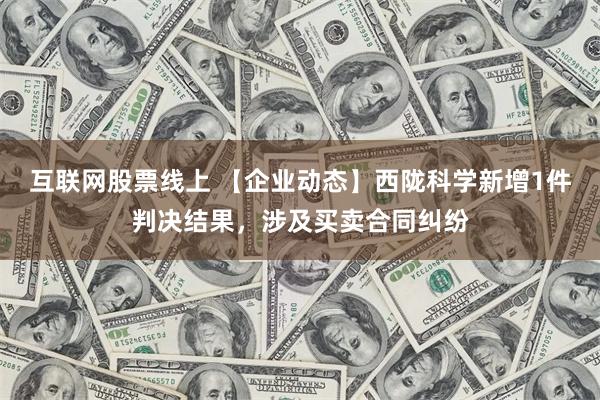 互联网股票线上 【企业动态】西陇科学新增1件判决结果，涉及买卖合同纠纷