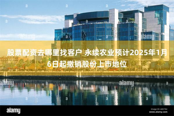 股票配资去哪里找客户 永续农业预计2025年1月6日起撤销股份上市地位