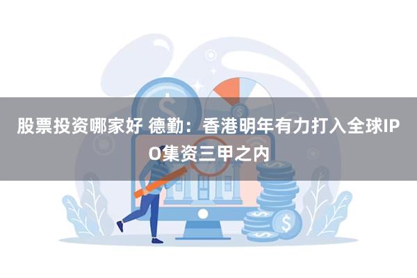 股票投资哪家好 德勤：香港明年有力打入全球IPO集资三甲之内