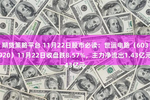 期货策略平台 11月22日股市必读：世运电路（603920）11月22日收盘跌8.57%，主力净流出1.43亿元