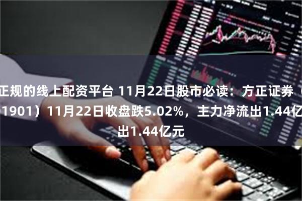 正规的线上配资平台 11月22日股市必读：方正证券（601901）11月22日收盘跌5.02%，主力净流出1.44亿元