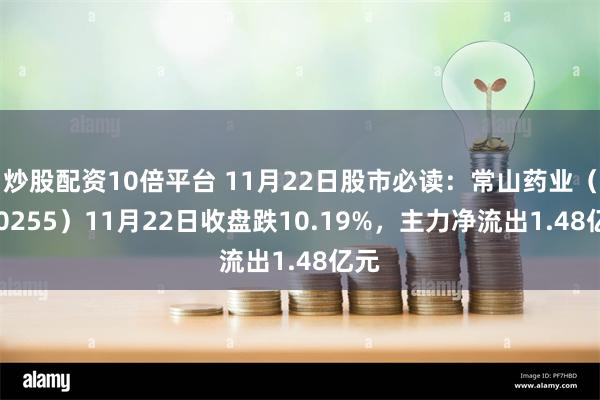 炒股配资10倍平台 11月22日股市必读：常山药业（300255）11月22日收盘跌10.19%，主力净流出1.48亿元