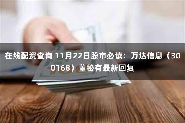 在线配资查询 11月22日股市必读：万达信息（300168）董秘有最新回复