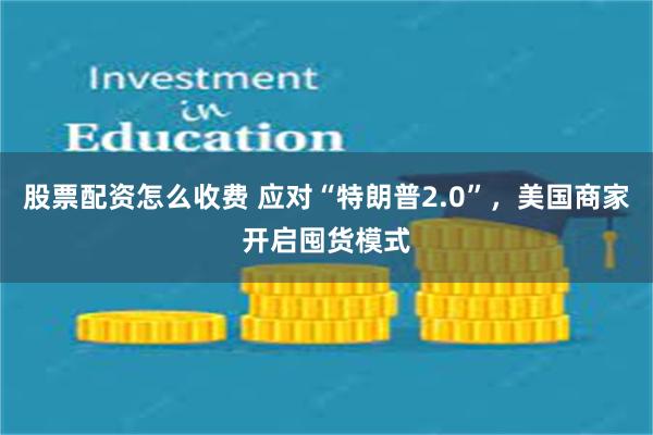 股票配资怎么收费 应对“特朗普2.0”，美国商家开启囤货模式