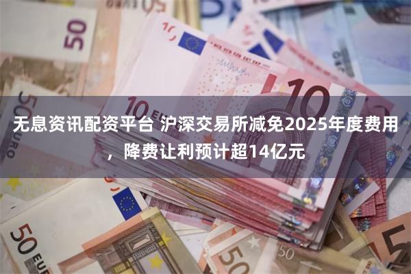 无息资讯配资平台 沪深交易所减免2025年度费用，降费让利预计超14亿元