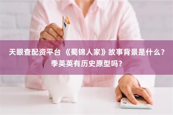 天眼查配资平台 《蜀锦人家》故事背景是什么？季英英有历史原型吗？