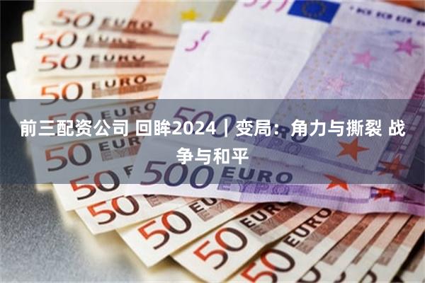 前三配资公司 回眸2024｜变局：角力与撕裂 战争与和平