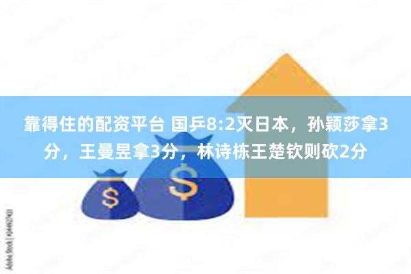 靠得住的配资平台 国乒8:2灭日本，孙颖莎拿3分，王曼昱拿3分，林诗栋王楚钦则砍2分