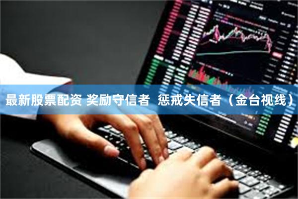 最新股票配资 奖励守信者  惩戒失信者（金台视线）