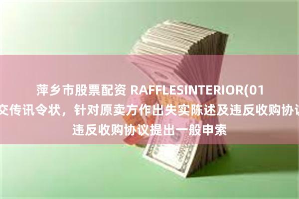 萍乡市股票配资 RAFFLESINTERIOR(01376)向法院提交传讯令状，针对原卖方作出失实陈述及违反收购协议提出一般申索