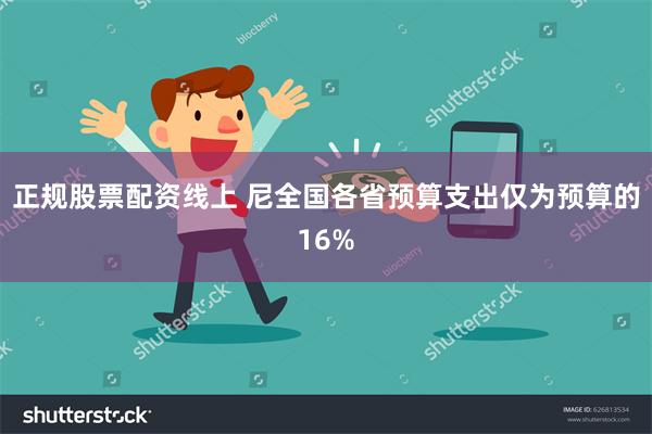 正规股票配资线上 尼全国各省预算支出仅为预算的16%