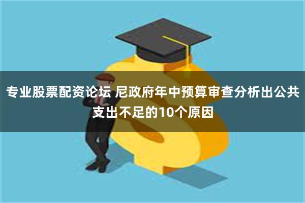 专业股票配资论坛 尼政府年中预算审查分析出公共支出不足的10个原因