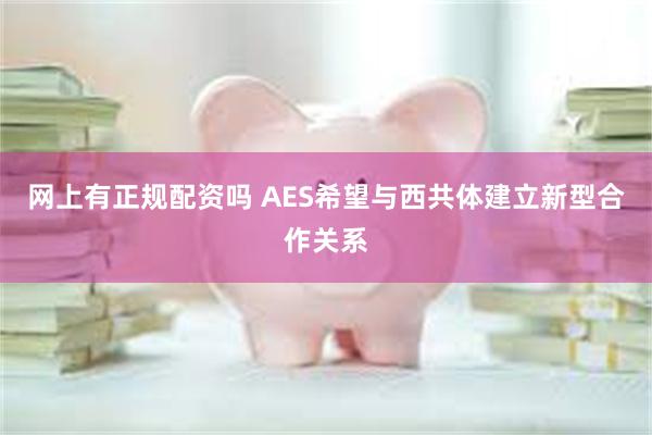 网上有正规配资吗 AES希望与西共体建立新型合作关系