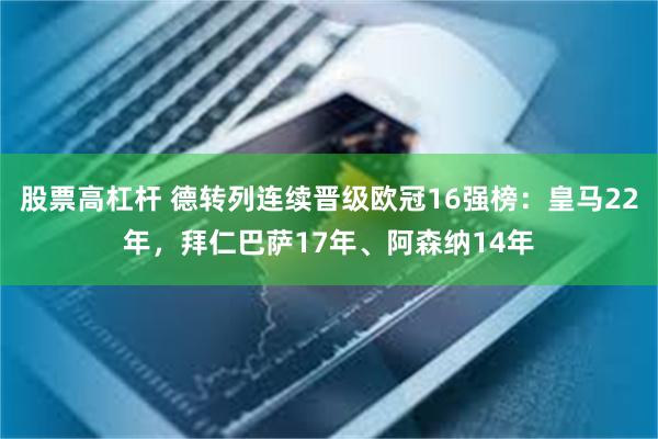 股票高杠杆 德转列连续晋级欧冠16强榜：皇马22年，拜仁巴萨17年、阿森纳14年