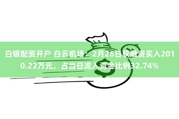 白银配资开户 白云机场：2月26日获融资买入2010.22万元，占当日流入资金比例32.74%